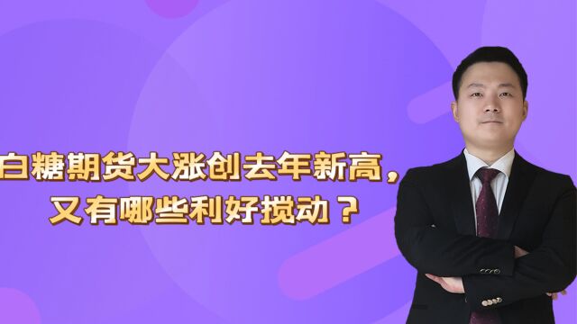 白糖期货大涨创去年新高,又有哪些利好搅动?