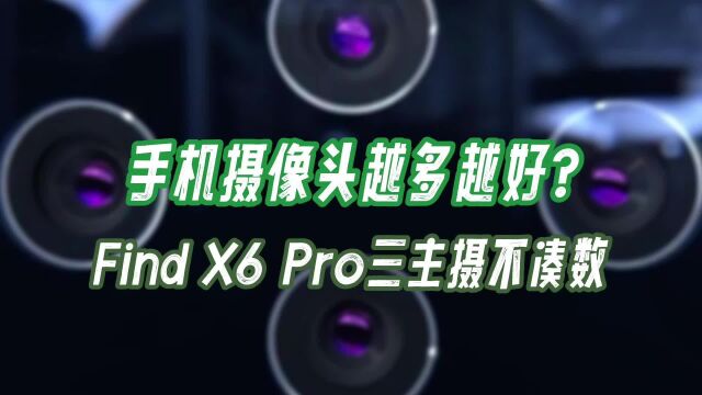 手机摄像头要多少才够用?Find X6 Pro三主摄够了吧?