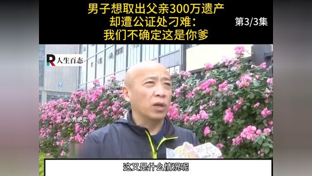 男子想取出父亲300万遗产,却遭公证处刁难:我们不确定这是你爹#纪实#遗产#银行 3