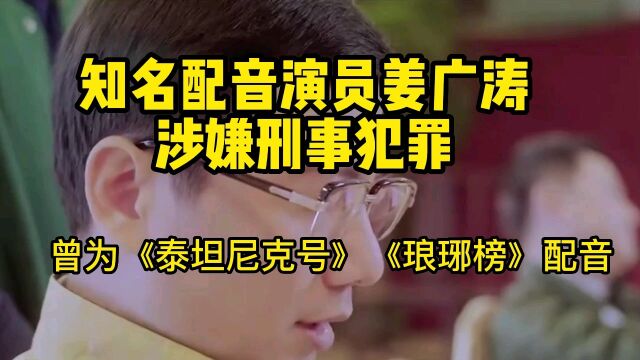 知名配音演员姜广涛涉嫌刑事犯罪,曾为《琅琊榜》《泰坦尼克号》配音