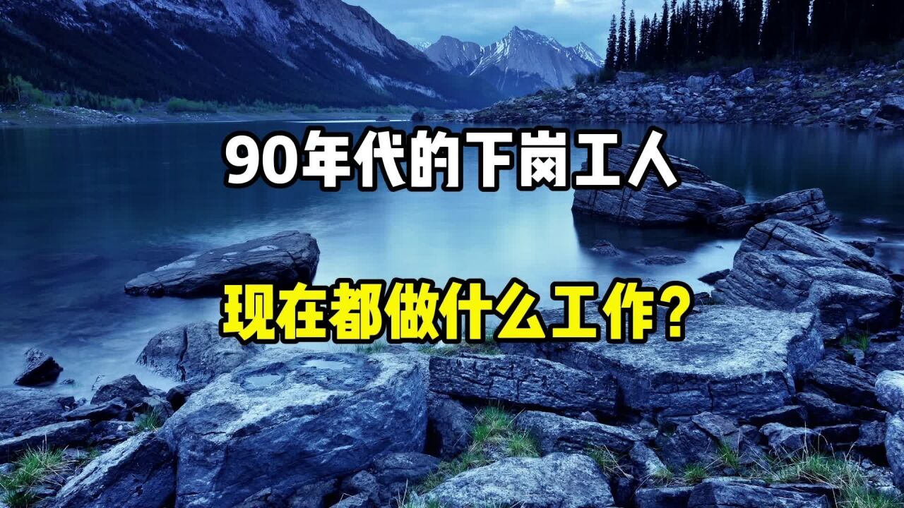 90年代的下岗工人,现在都是做什么工作呢?