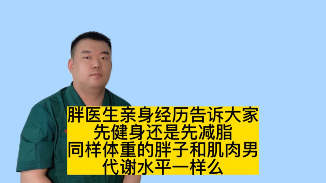 胖医生亲自现身说法,究竟先增肌还是先减脂?同体重代谢水平一样