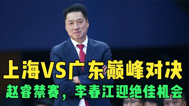 CCTV5直播!上海VS广东巅峰对决!赵睿禁赛,李春江迎绝佳机会