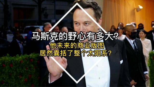 马斯克的野心有多大?他未来的商业版图,居然囊括了整个太阳系?