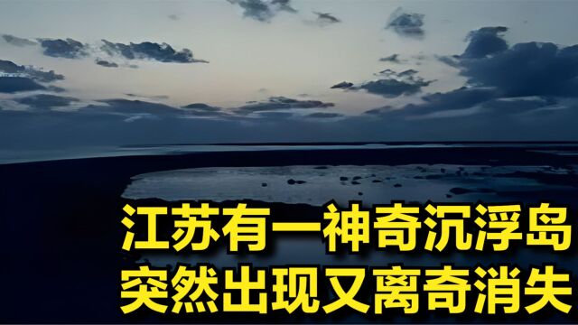 江苏有座神奇沉浮岛,突然出现又离奇消失,之后更引发天地异象