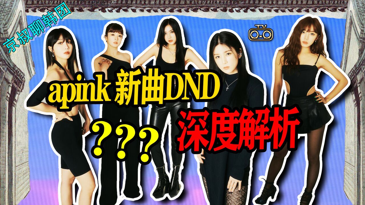 N.510 三代之光APINK新曲DND深度解析!解放天性再攀高峰【老北京聊韩团】