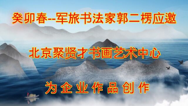 癸卯春分著名军旅书法家郭二楞应邀北京聚贤才书画艺术中心作品创作视频