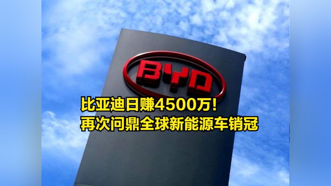 日赚4500万!比亚迪2022年报出炉,再次问鼎全球新能源车销冠