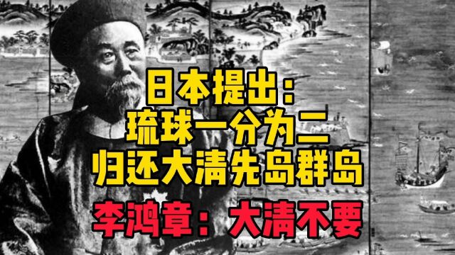 日本提出:琉球一分为二,归还大清先岛群岛.李鸿章表示:大清不要