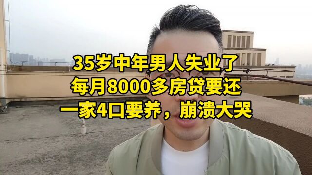 35岁中年男人失业了,每月8000多房贷要还,一家4口要养,崩溃大哭