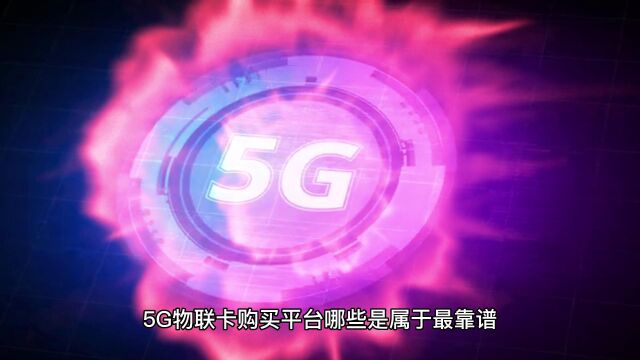 5G物联卡购买平台哪些是属于最靠谱,我来告诉你