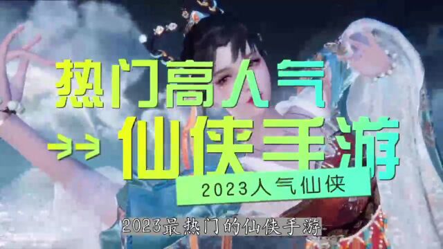 2023好玩不氪金的仙侠手游盘点,人气最高的2款仙侠手游