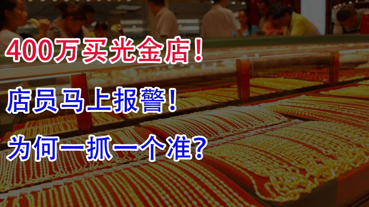 400万买光金店!店员马上报警,为何一抓一个准?