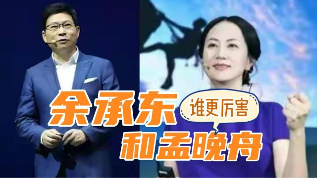 华为终端业务余承东和华为轮值董事长孟晚舟,你觉得谁更厉害?