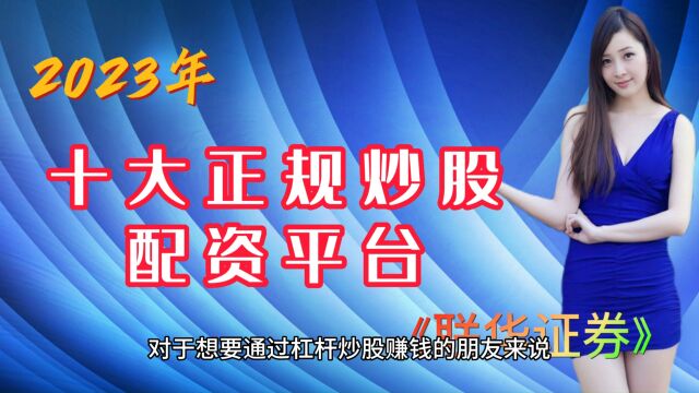 联华证券:2023年最安全的杠杆炒股平台有什么特点|10大配资公司