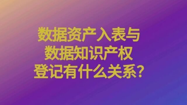 数据资产入表与数据知识产权登记什么关系?