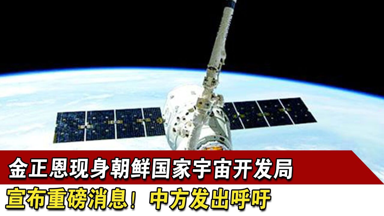 金正恩现身朝鲜国家宇宙开发局,宣布重磅消息!中方发出呼吁