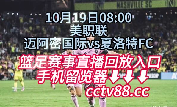 美职联CCTV直播:迈阿密国际vs夏洛特FC在线(中文)直播观看