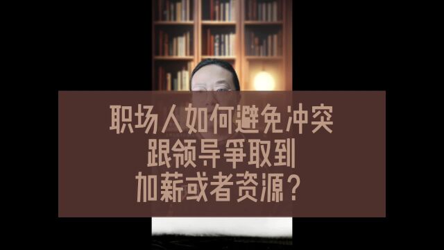 职场人如何避免冲突跟领导争取到加薪或者资源?