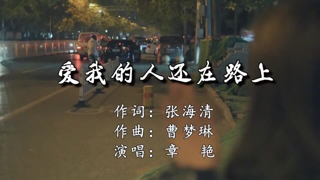 爱我的人还在路上作词:张海清;作曲:曹梦琳;演唱:章艳