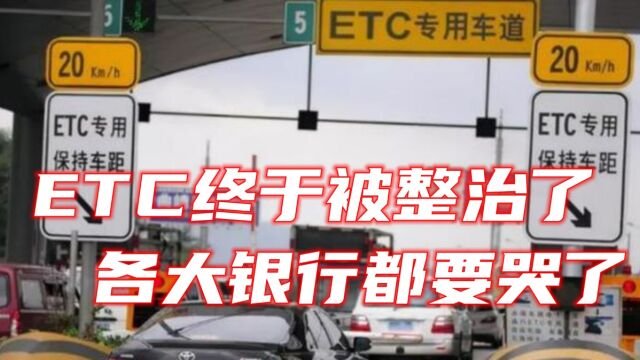 ETC终于被整治了,各大银行都要哭了,车主:早该这样了