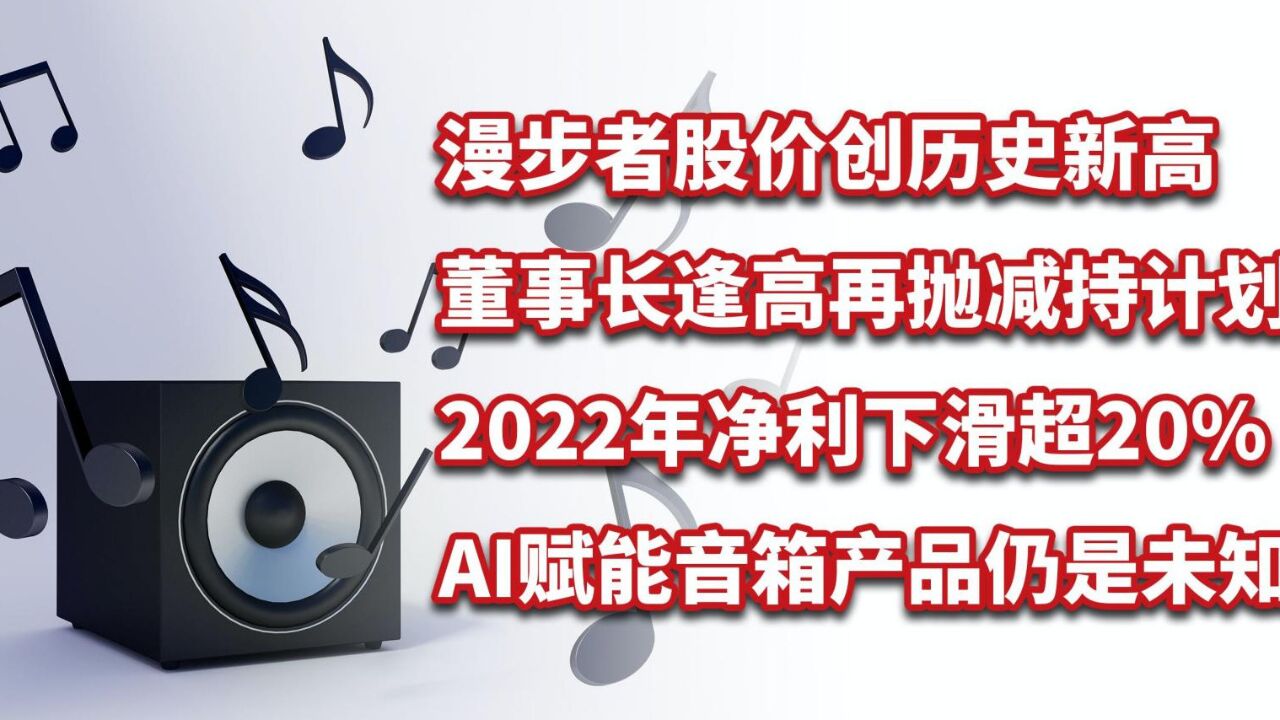 漫步者董事长计划减持!股价刚创历史新高,AI赋能音箱仍是未知!