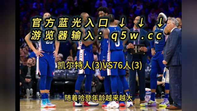 NBA季后赛G7直播:76人VS凯尔特人直播(全程)高清观看在线视频赛事