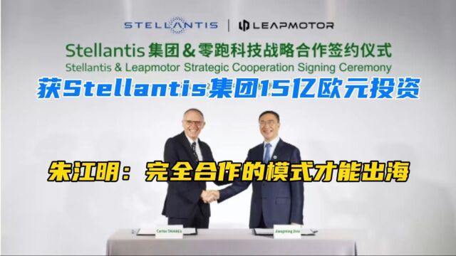 获Stellantis集团15亿欧元投资,朱江明:完全合作的模式才能出海