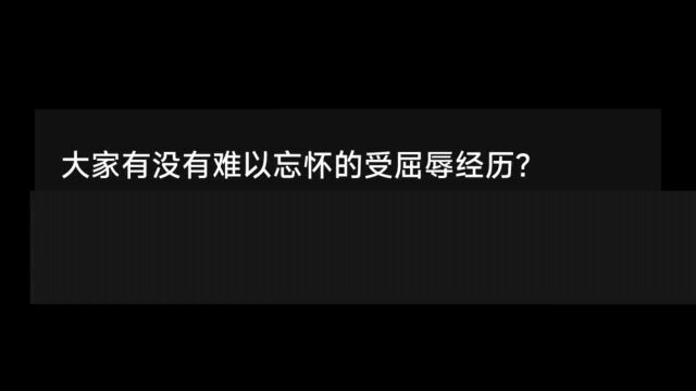 大家有没有难以忘怀的受屈辱的经历?