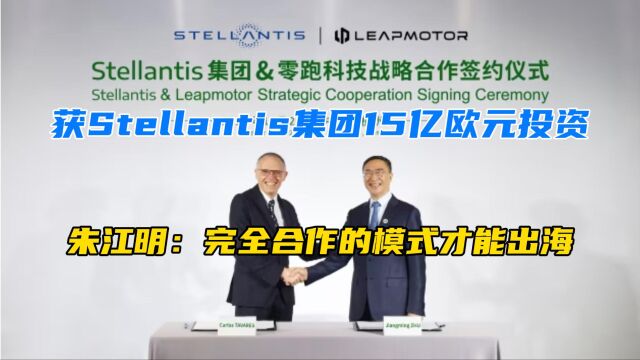 获Stellantis集团15亿欧元投资,朱江明:完全合作的模式才能出海