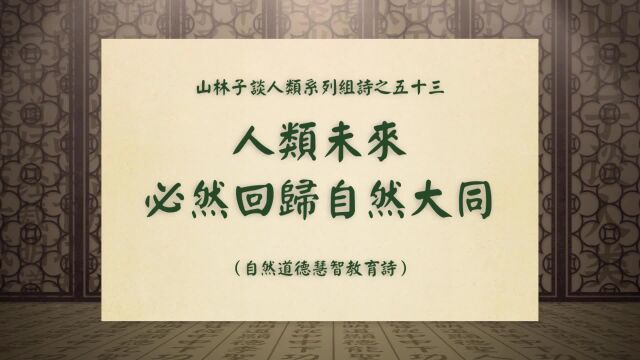 《人类未来必然回归自然大同》山林子谈人类系列组诗之五十三