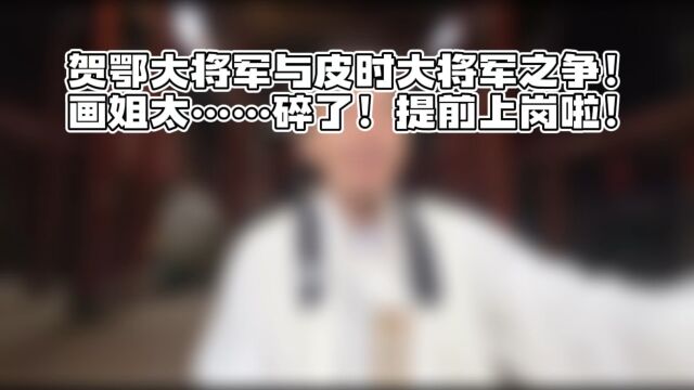 贺额大将军与皮时大将军之争! 画姐太…碎了!提前上岗啦!