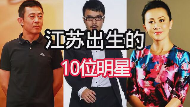 江苏出生的10位明星,你们喜欢他们吗?#明星 #万万没想到