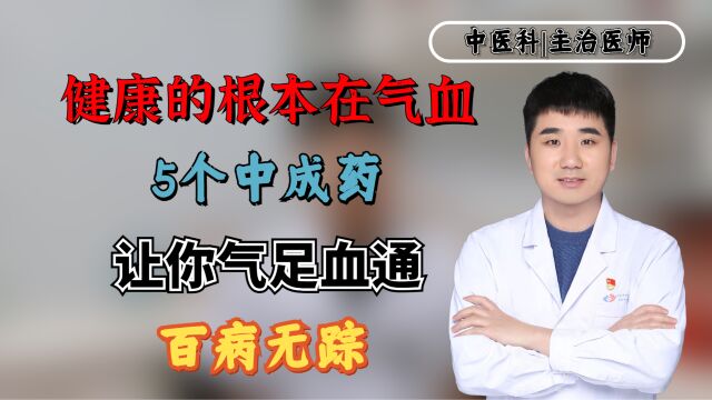 健康的根本在气血,5个中成药,让你气足血通,百病无踪