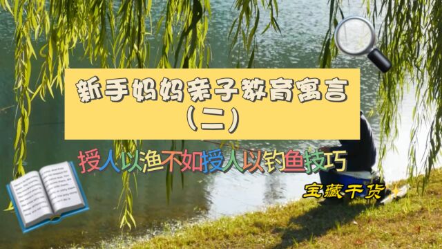 新手妈妈亲子教育寓言(二)授人以渔不如授人以钓鱼技巧