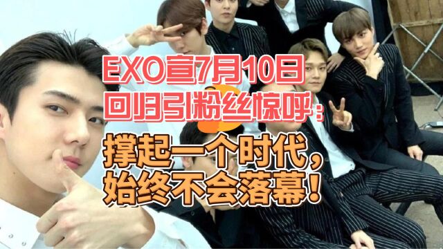 EXO宣7月10日回归引粉丝惊呼:EXO撑起一个时代,始终不会落幕!