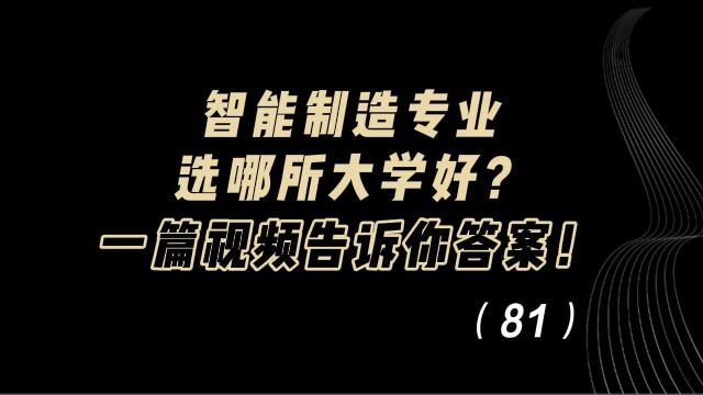 【解析】智能制造专业选哪所大学好?一篇视频告诉你答案!