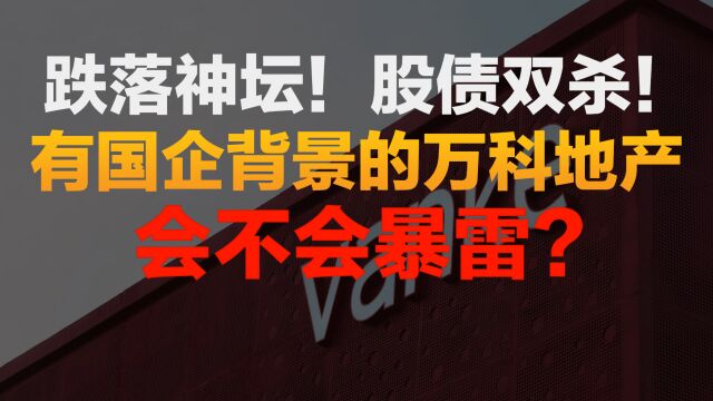 跌落神坛!万科地产股债双杀!有国企背景的万科地产会不会暴雷?