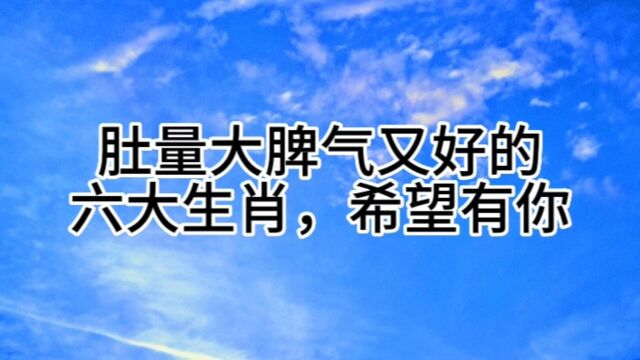 肚量大脾气又好的六大生肖,希望有你