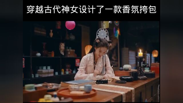 神女杂货铺:穿越古代神女设计了一款香氛包包,卖的太火爆