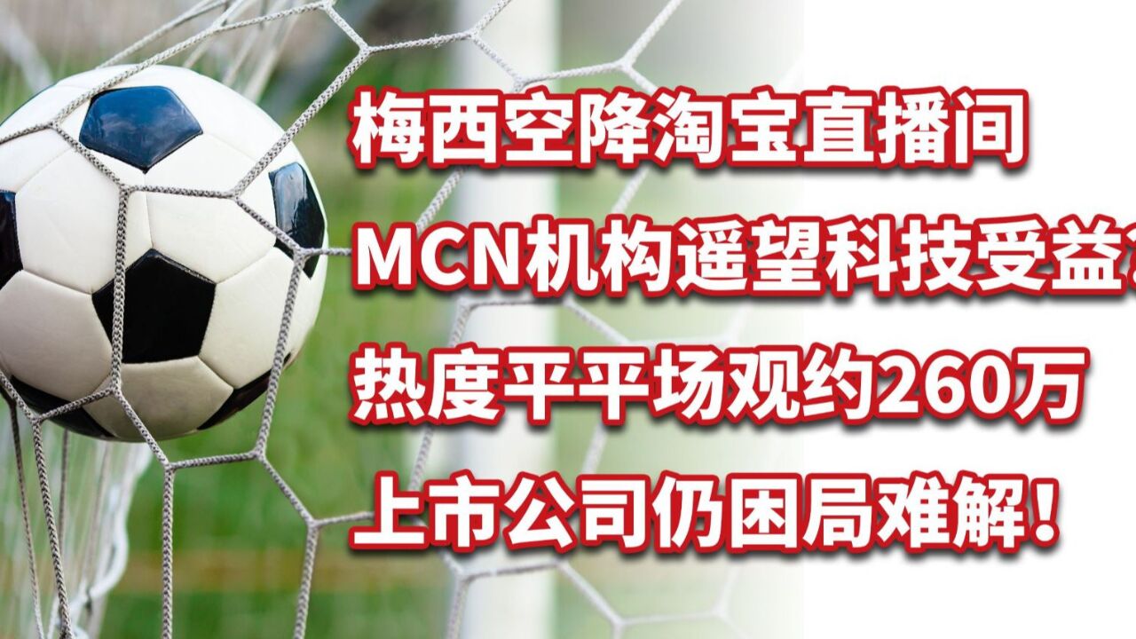 梅西空降淘宝直播,热度平平场观约260万,MCN机构遥望科技受益?