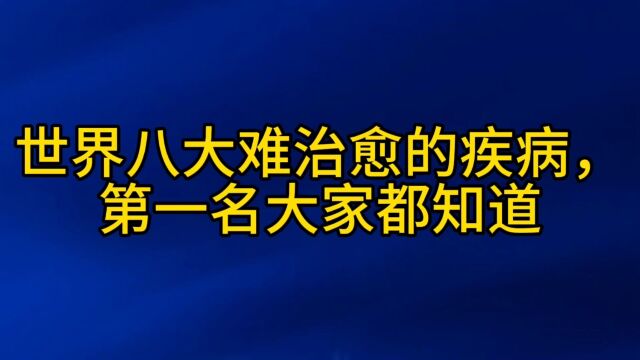 世界八大难治愈的疾病,第一名大家都知道