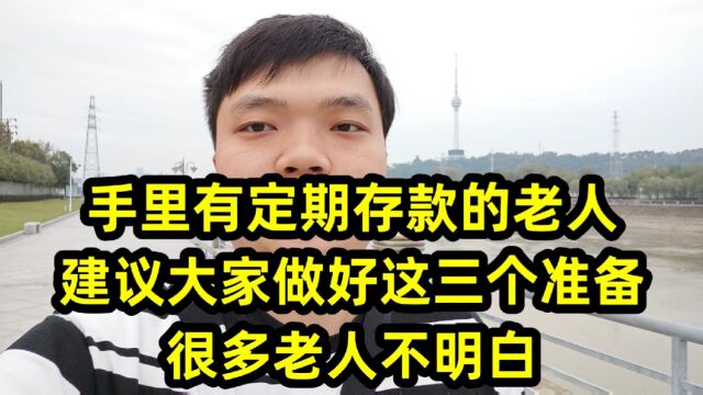 手里有定期存款的老人,建议大家做好这三个准备,很多老人不明白