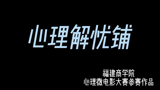 福建商学院2023年心理微电影大赛参赛影片《心理解忧铺》