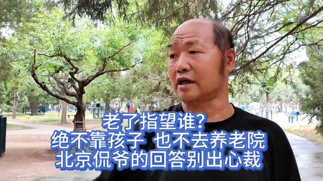 老了指望谁?绝不靠孩子也不去养老院,北京侃爷的回答别出心裁