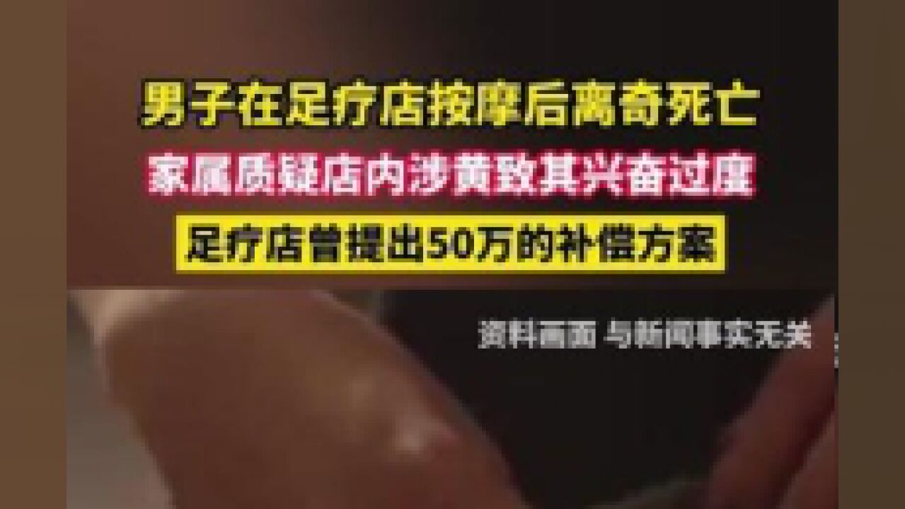 男子在足疗店按摩后离奇死亡,家属质疑店内涉黄致其兴奋过度,足疗店曾提出50万的补偿方案.