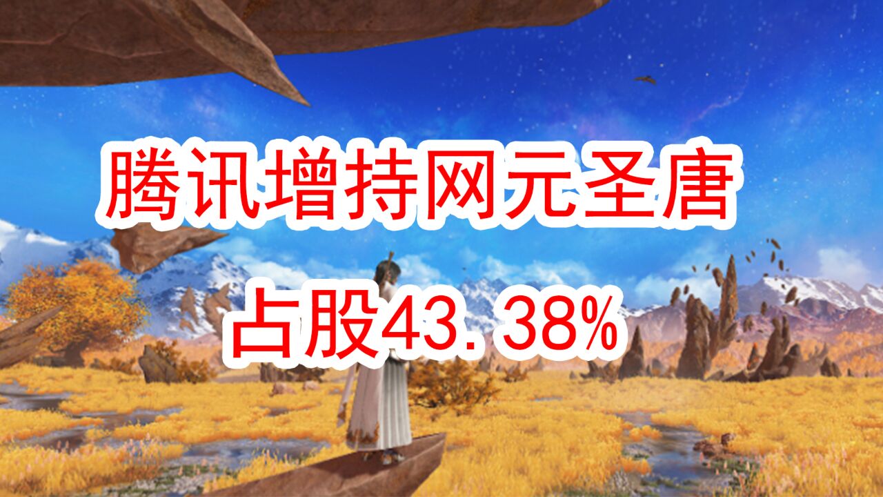 腾讯增持“国产单机之光”网元圣唐,占股43.38%