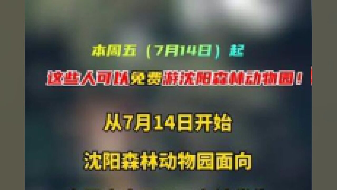 本周五7月14日开始,这些人可以免费游沈阳森林动物园!