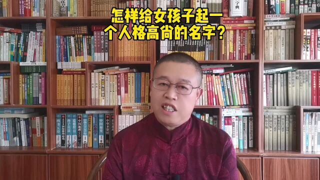 秦华国学起名,怎样给女孩子起一个人格高尚的好名字?