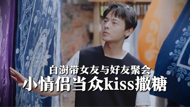 白澍带女友与好友聚会,小情侣当众打kiss撒糖,被调侃无人伤亡